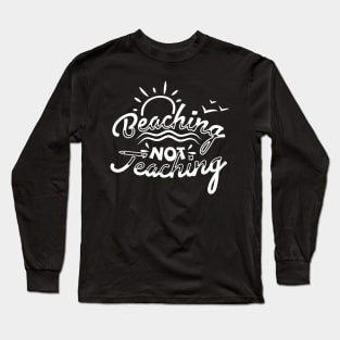 Beaching Not Teaching, Teacher's Design,School Design,Kid , Teacher,School Break Long Sleeve T-Shirt